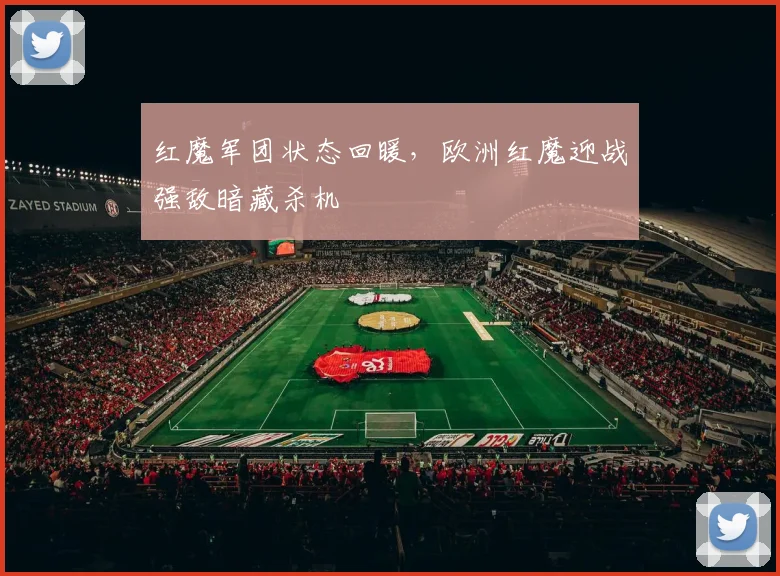 红魔军团状态回暖，欧洲红魔迎战强敌暗藏杀机
