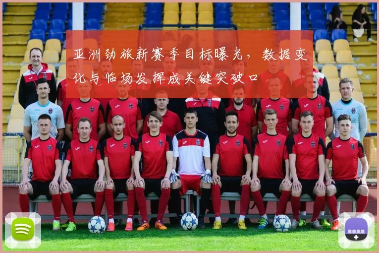 亚洲劲旅新赛季目标曝光，数据变化与临场发挥成关键突破口