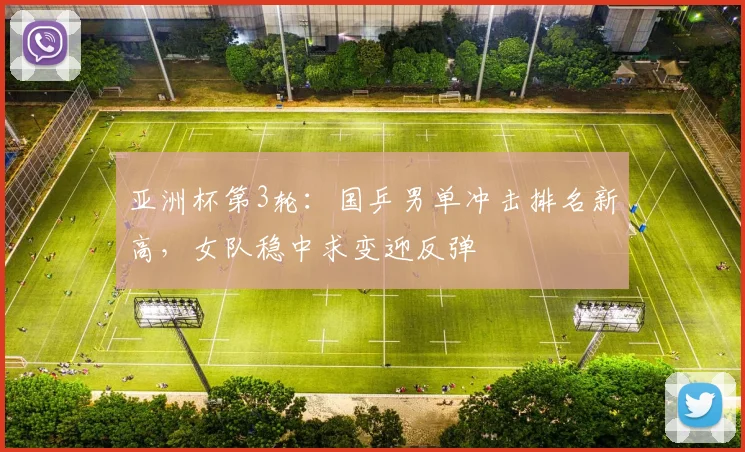 亚洲杯第3轮：国乒男单冲击排名新高，女队稳中求变迎反弹