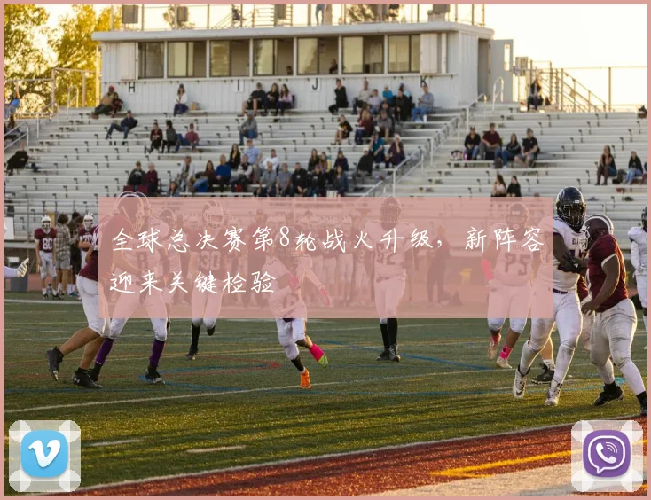 全球总决赛第8轮战火升级，新阵容迎来关键检验