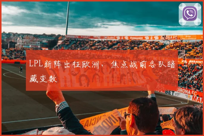LPL新阵出征欧洲，焦点战前各队暗藏变数