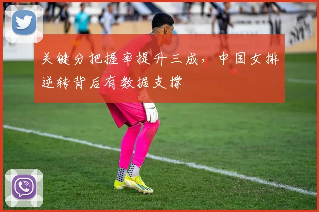 关键分把握率提升三成，中国女排逆转背后有数据支撑