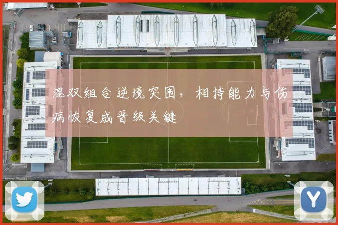 混双组合逆境突围，相持能力与伤病恢复成晋级关键