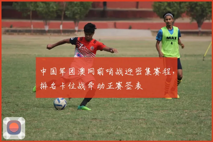 中国军团澳网前哨战迎密集赛程，排名卡位战牵动正赛签表