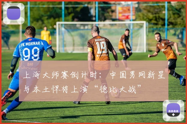 上海大师赛倒计时：中国男网新星与本土悍将上演“德比大战”