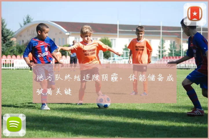 地方队终结连败阴霾，体能储备成破局关键