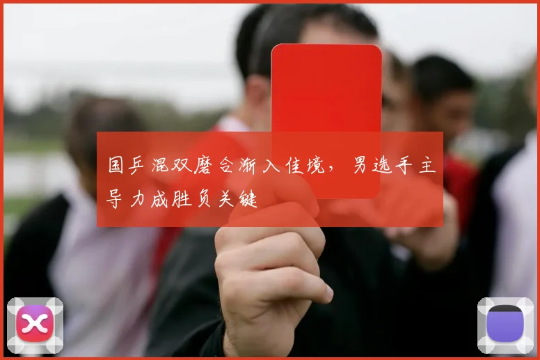 国乒混双磨合渐入佳境，男选手主导力成胜负关键