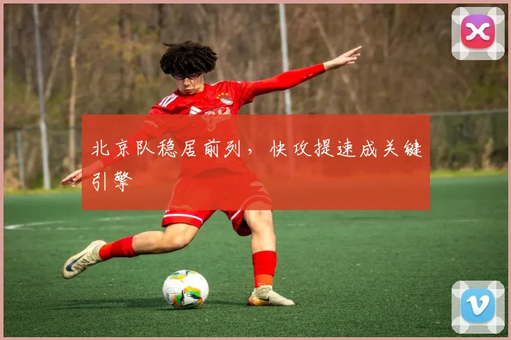 北京队稳居前列，快攻提速成关键引擎