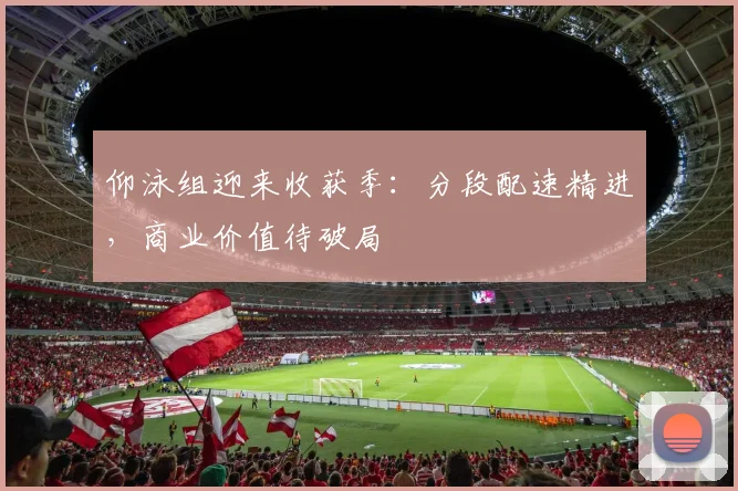 仰泳组迎来收获季：分段配速精进，商业价值待破局